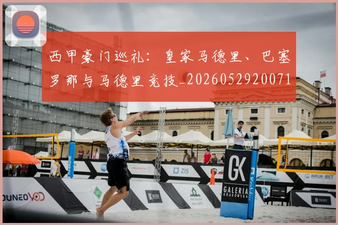 西甲豪门巡礼：皇家马德里、巴塞罗那与马德里竞技_20260529200717_20260703181919