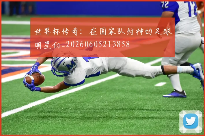 世界杯传奇：在国家队封神的足球明星们_20260605213858