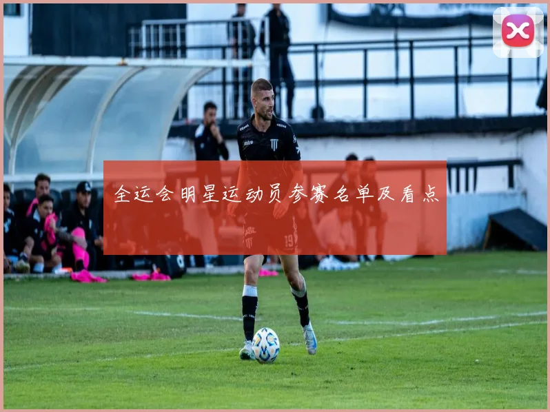 全运会明星运动员参赛名单及看点