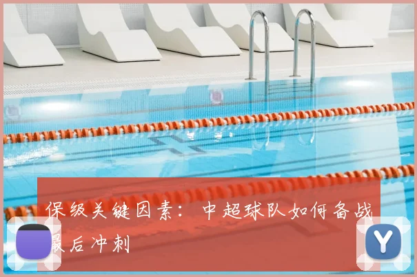 保级关键因素:中超球队如何备战最后冲刺