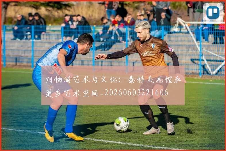 利物浦艺术与文化：泰特美术馆和更多艺术空间_20260603221606
