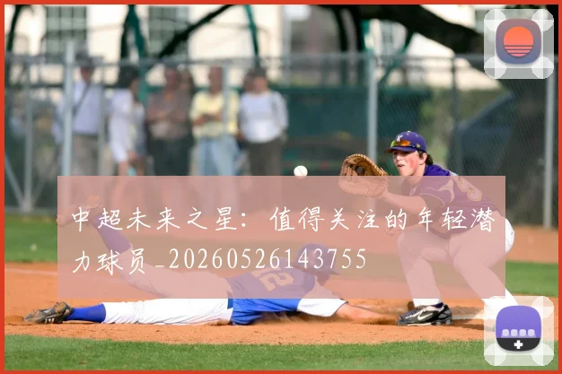 中超未来之星:值得关注的年轻潜力球员_20260526143755