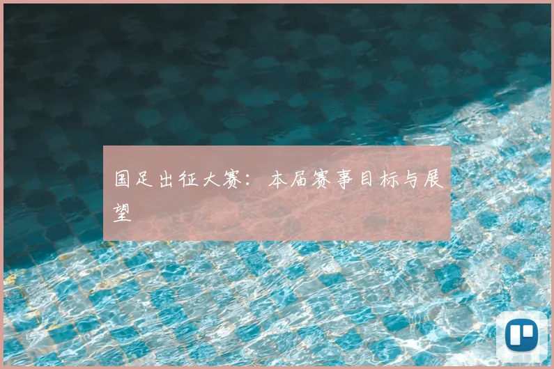 国足出征大赛:本届赛事目标与展望