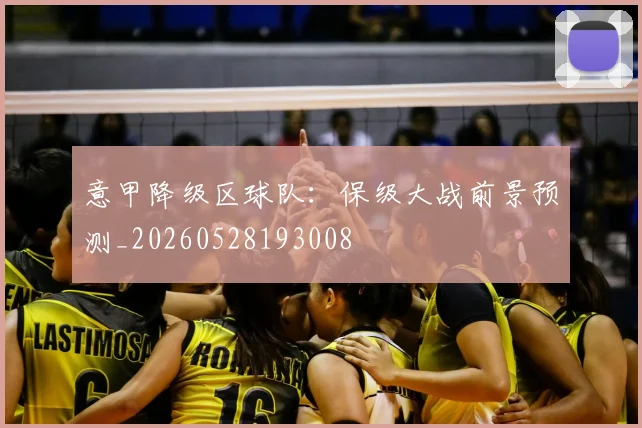 意甲降级区球队:保级大战前景预测_20260528193008