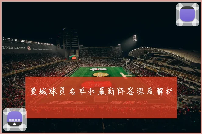 曼城球员名单和最新阵容深度解析