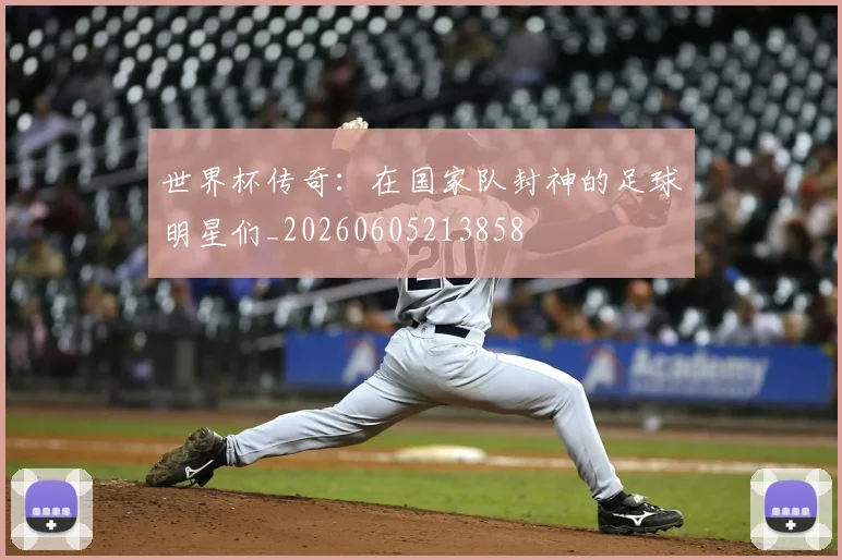 世界杯传奇:在国家队封神的足球明星们_20260605213858