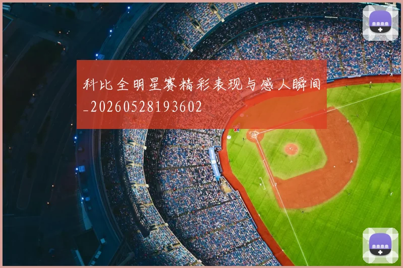 科比全明星赛精彩表现与感人瞬间_20260528193602