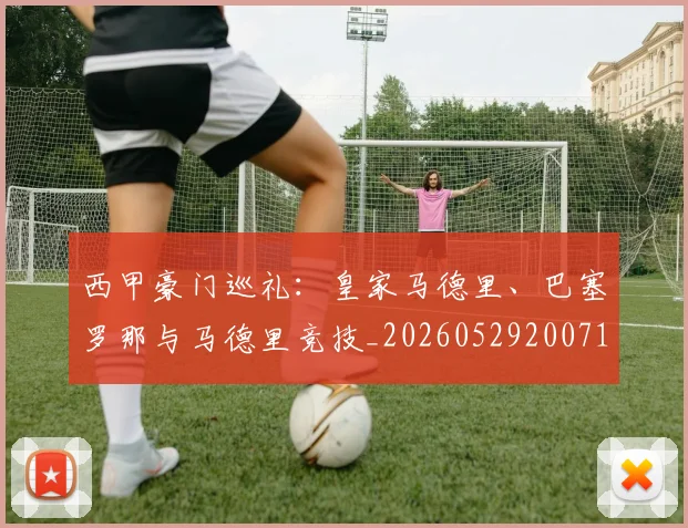 西甲豪门巡礼：皇家马德里、巴塞罗那与马德里竞技_20260529200717_20260703181919