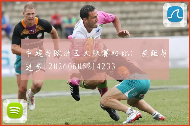 中超与欧洲五大联赛对比：差距与进步_20260605214233