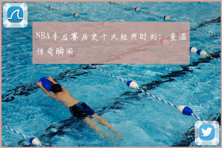 NBA季后赛历史十大经典时刻:重温传奇瞬间