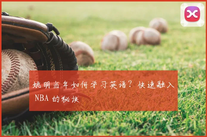 姚明当年如何学习英语？快速融入 NBA 的秘诀