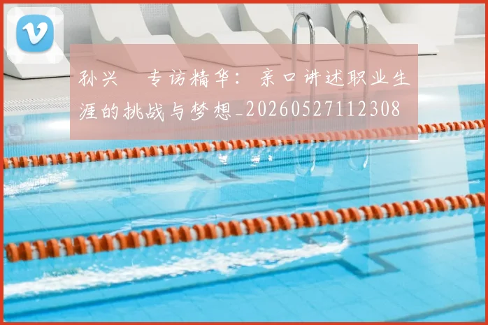孙兴慜专访精华：亲口讲述职业生涯的挑战与梦想_20260527112308