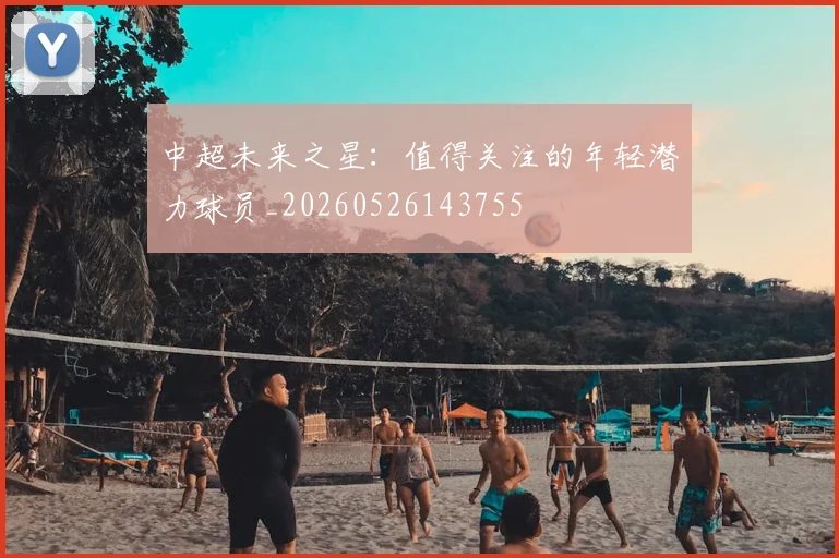中超未来之星：值得关注的年轻潜力球员_20260526143755